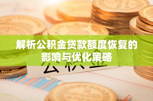 雨花解析公积金贷款额度恢复的影响与优化策略