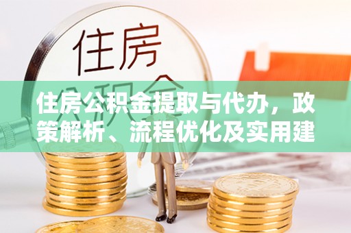雨花住房公积金提取与代办，政策解析、流程优化及实用建议