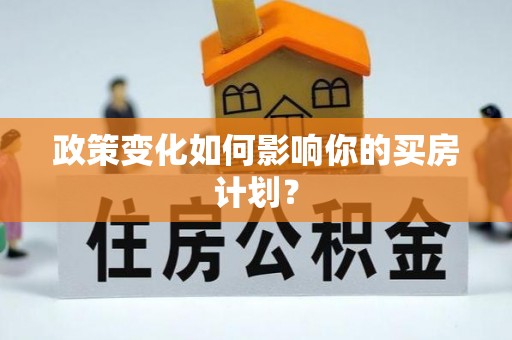 雨花政策变化如何影响你的买房计划？