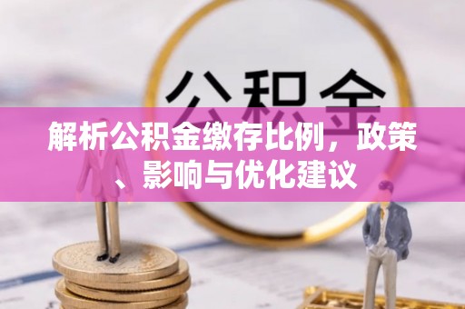 雨花解析公积金缴存比例，政策、影响与优化建议