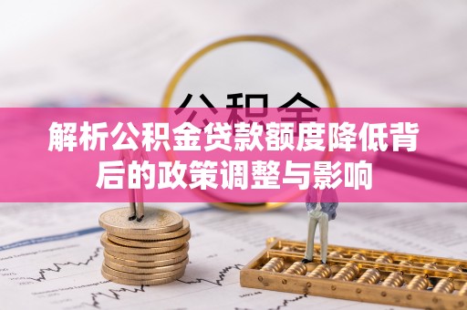 雨花解析公积金贷款额度降低背后的政策调整与影响