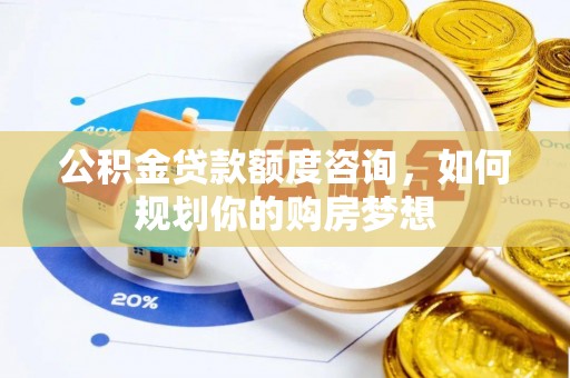 雨花公积金贷款额度咨询，如何规划你的购房梦想