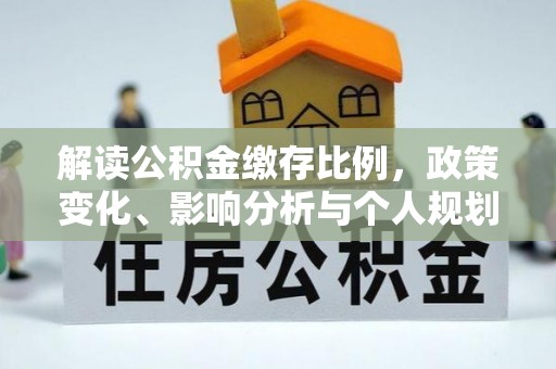 雨花解读公积金缴存比例，政策变化、影响分析与个人规划