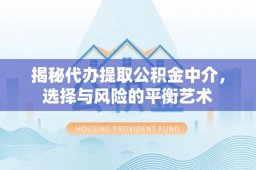 雨花揭秘代办提取公积金中介，选择与风险的平衡艺术