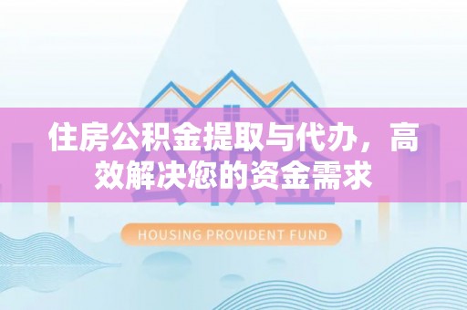 雨花住房公积金提取与代办，高效解决您的资金需求