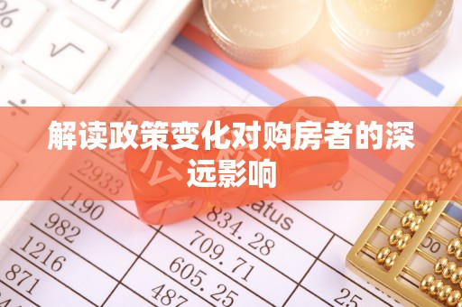 雨花解读政策变化对购房者的深远影响