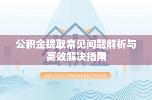 雨花公积金提取常见问题解析与高效解决指南
