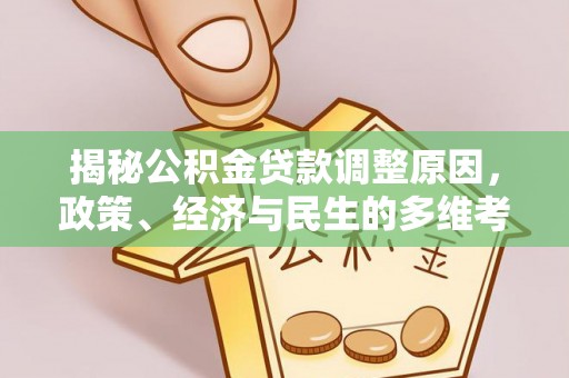 雨花揭秘公积金贷款调整原因，政策、经济与民生的多维考量