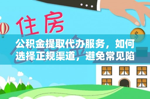 雨花公积金提取代办服务，如何选择正规渠道，避免常见陷阱