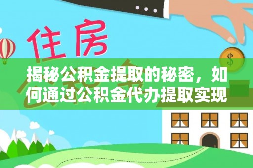 雨花揭秘公积金提取的秘密，如何通过公积金代办提取实现财务自由