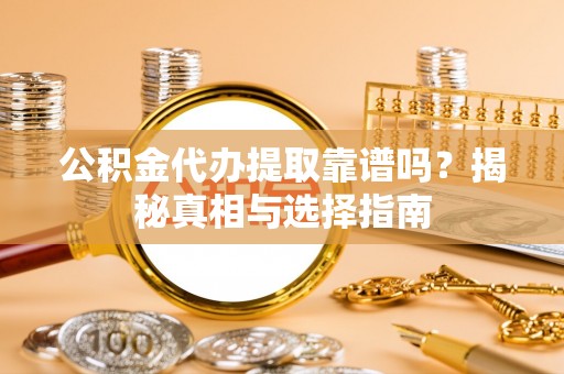 雨花公积金代办提取靠谱吗？揭秘真相与选择指南