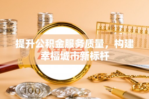 雨花提升公积金服务质量，构建幸福城市新标杆