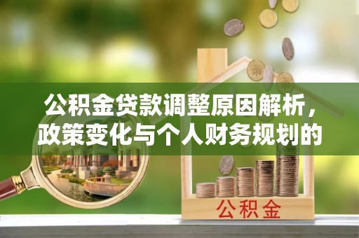 雨花公积金贷款调整原因解析，政策变化与个人财务规划的影响