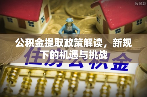 雨花公积金提取政策解读，新规下的机遇与挑战