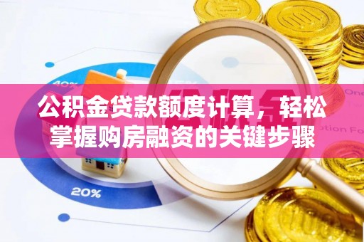 雨花公积金贷款额度计算，轻松掌握购房融资的关键步骤