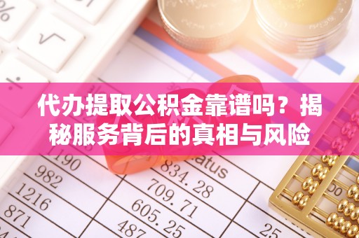 雨花代办提取公积金靠谱吗？揭秘服务背后的真相与风险