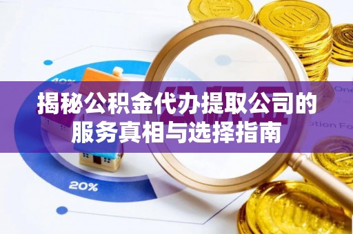 雨花揭秘公积金代办提取公司的服务真相与选择指南