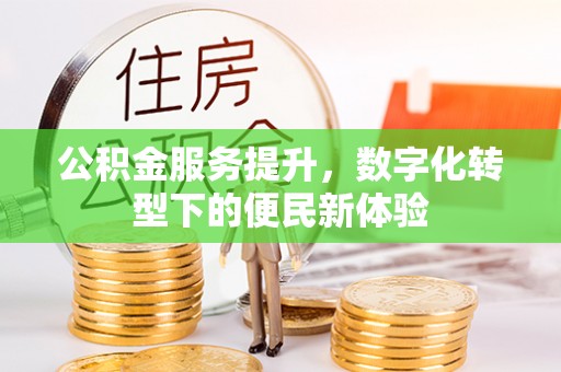 雨花公积金服务提升，数字化转型下的便民新体验