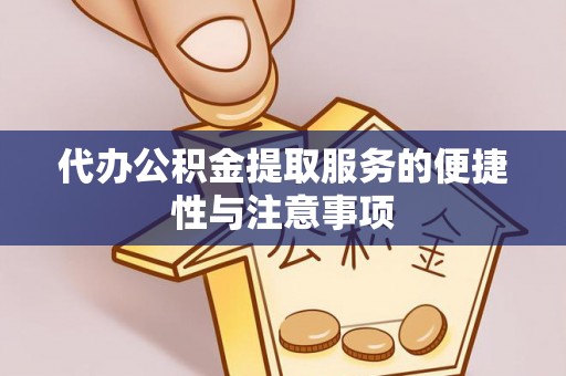 雨花代办公积金提取服务的便捷性与注意事项