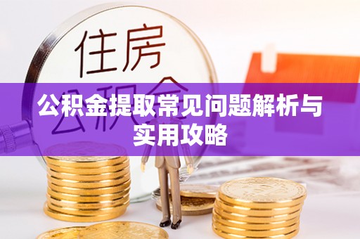 雨花公积金提取常见问题解析与实用攻略