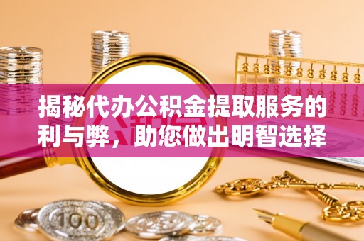 雨花揭秘代办公积金提取服务的利与弊，助您做出明智选择