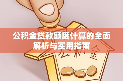 雨花公积金贷款额度计算的全面解析与实用指南