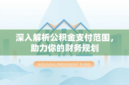 雨花深入解析公积金支付范围，助力你的财务规划