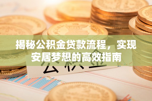 雨花揭秘公积金贷款流程，实现安居梦想的高效指南