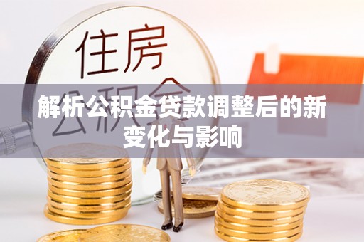雨花解析公积金贷款调整后的新变化与影响