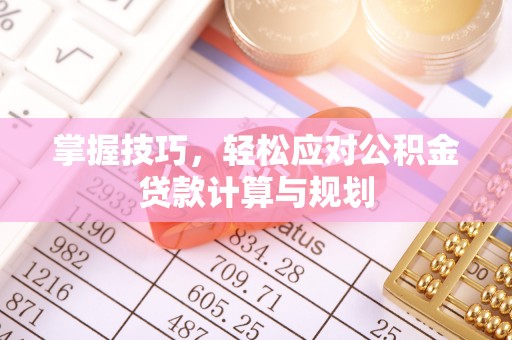 雨花掌握技巧，轻松应对公积金贷款计算与规划