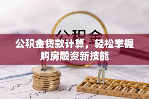 雨花公积金贷款计算，轻松掌握购房融资新技能
