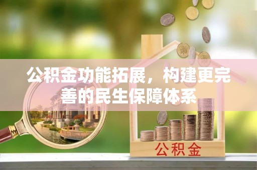 雨花公积金功能拓展，构建更完善的民生保障体系