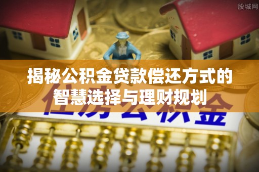 雨花揭秘公积金贷款偿还方式的智慧选择与理财规划