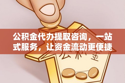 雨花公积金代办提取咨询，一站式服务，让资金流动更便捷